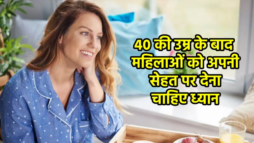 40 की उम्र के बाद महिलाओं को अपनी सेहत पर देना चाहिए ध्यान