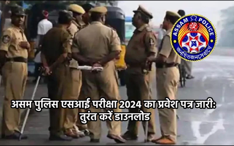 असम पुलिस एसआई परीक्षा 2024 का प्रवेश पत्र जारी: तुरंत करें डाउनलोड