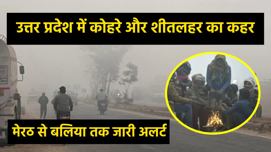 उत्तर प्रदेश में कोहरे और शीतलहर का कहर, मेरठ से बलिया तक जारी अलर्ट