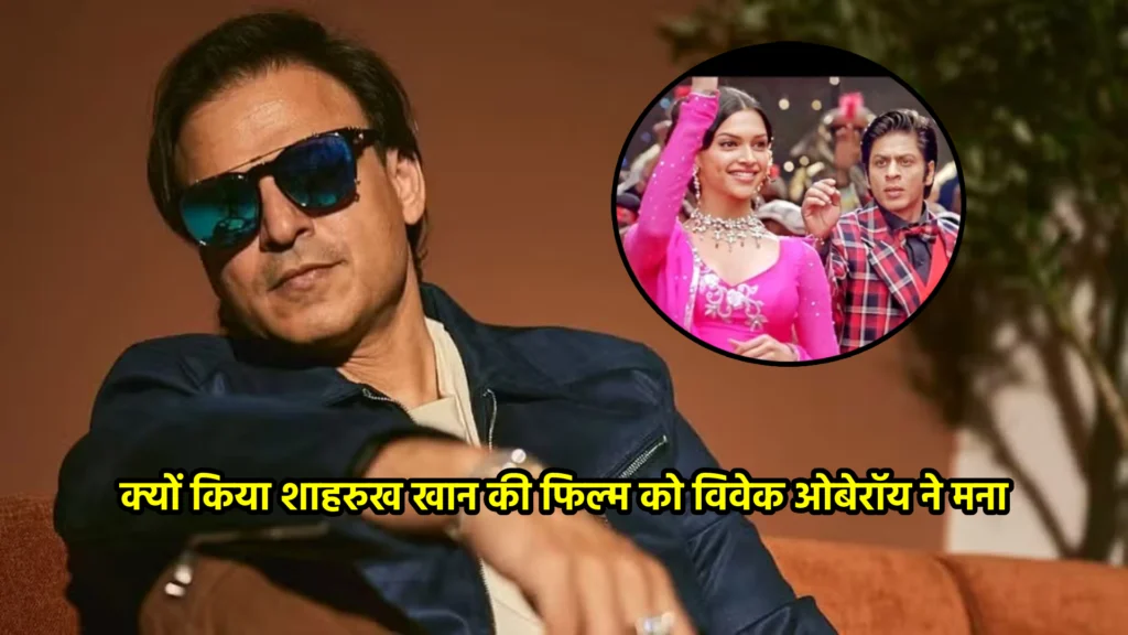 क्यों किया शाहरुख खान की फिल्म को विवेक ओबेरॉय ने मना