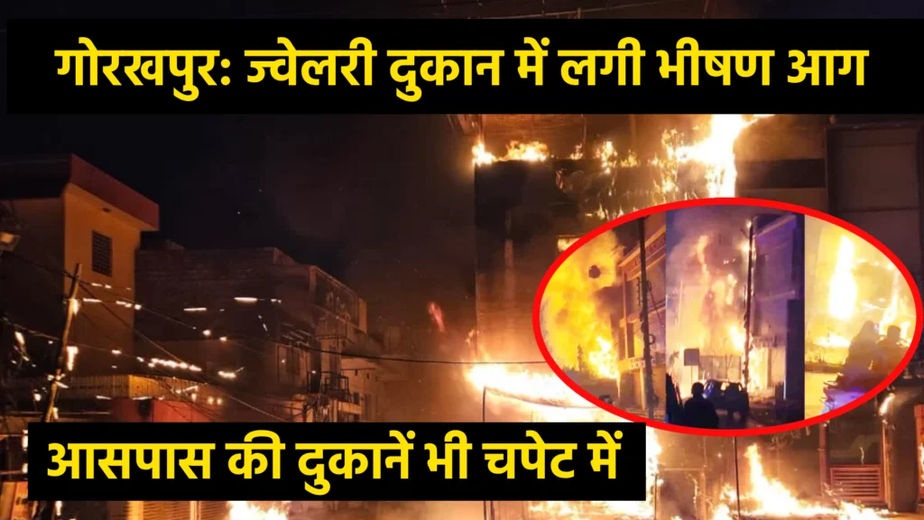 गोरखपुर: ज्वेलरी दुकान में लगी भीषण आग, आसपास की दुकानें भी चपेट में