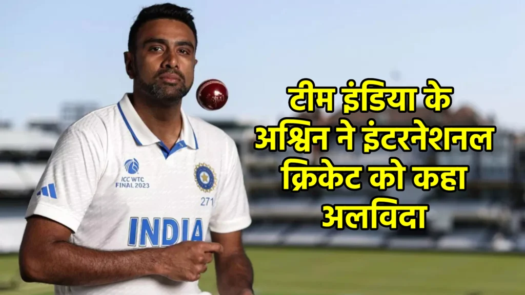 टीम इंडिया के अश्विन ने इंटरनेशनल क्रिकेट को कहा अलविदा