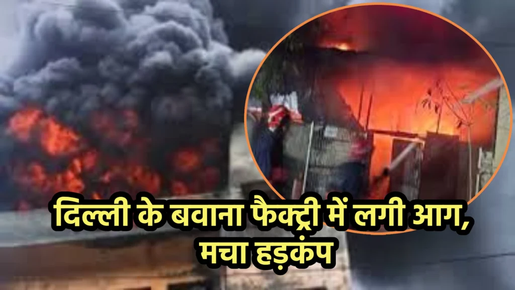 दिल्ली के बवाना की फैक्ट्री में लगी आग से मचा हड़कंप, दमकल की 15 गाड़ियां मौके पर पहुँचीं