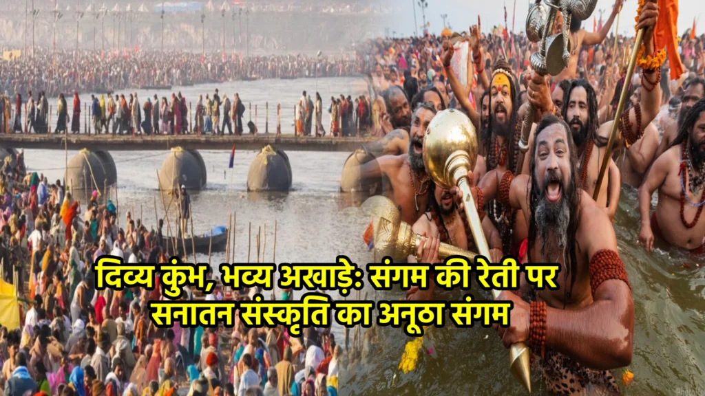 दिव्य कुंभ, भव्य अखाड़े: संगम की रेती पर सनातन संस्कृति का अनूठा संगम