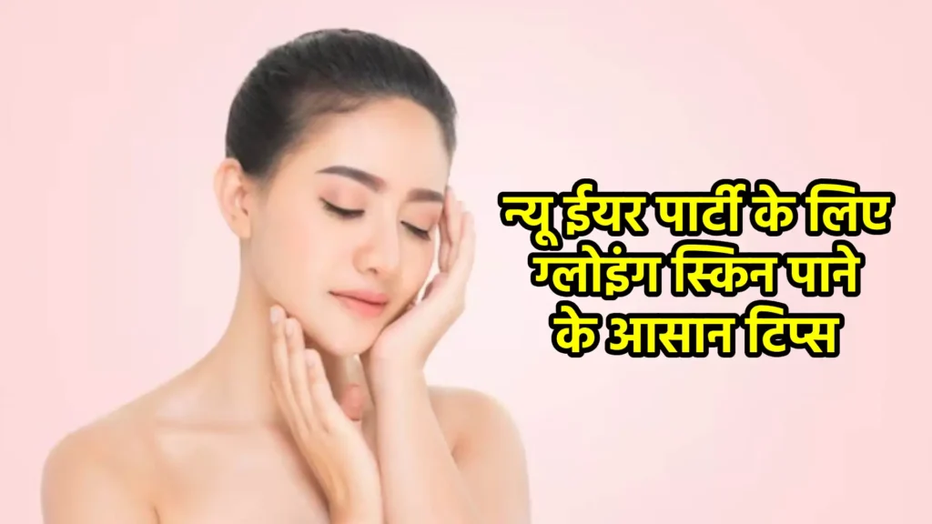 न्यू ईयर पार्टी के लिए ग्लोइंग स्किन पाने के आसान टिप्स