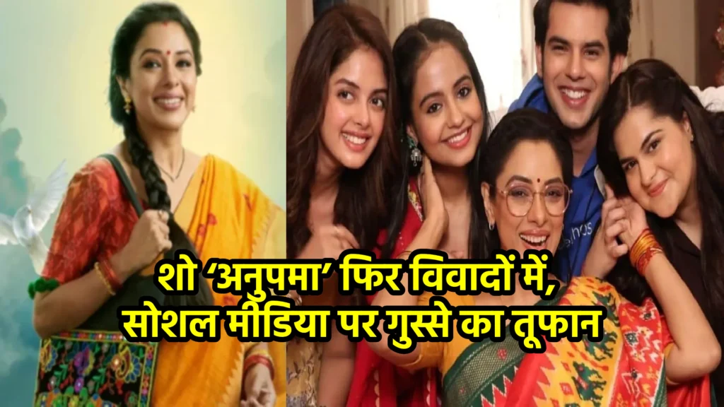 शो ‘अनुपमा’ फिर विवादों में, सोशल मीडिया पर गुस्से का तूफान