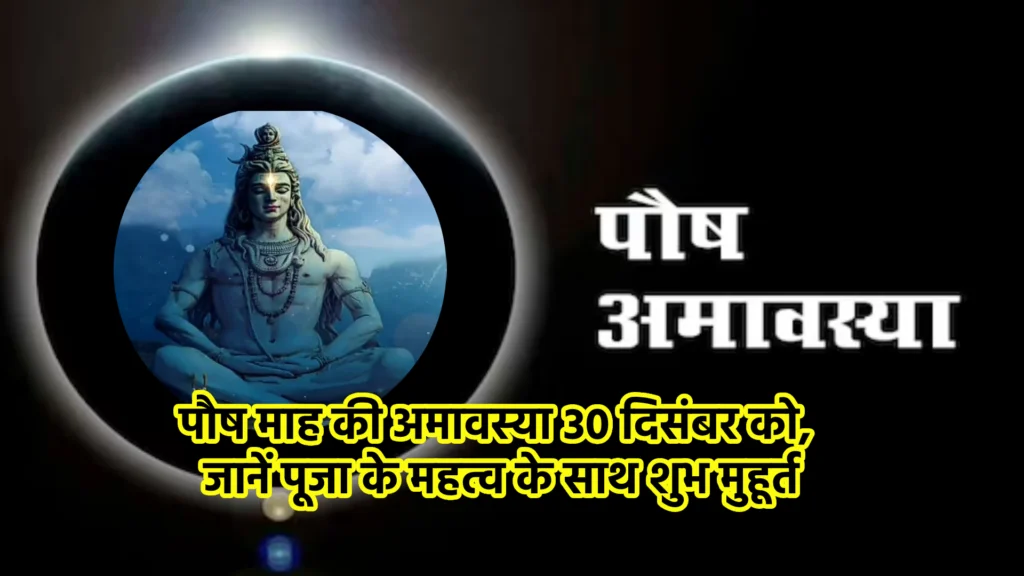 पौष माह की अमावस्या 30 दिसंबर को, जानें पूजा के महत्व के साथ शुभ मुहूर्त