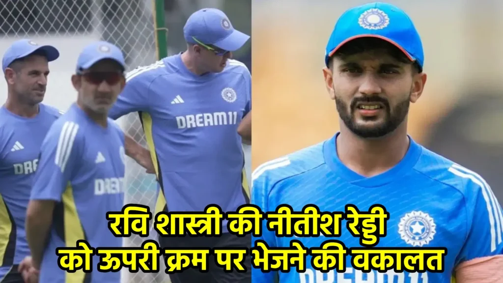 रवि शास्त्री की नीतीश रेड्डी को ऊपरी क्रम पर भेजने की वकालत