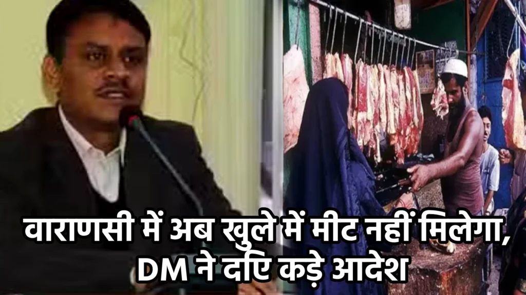 वाराणसी में अब खुले में मीट नहीं मिलेगा, DM ने दिए कड़े आदेश