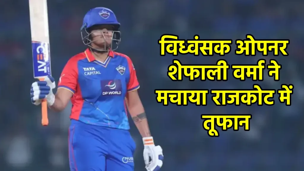 विध्वंसक ओपनर शेफाली वर्मा ने मचाया राजकोट में तूफान