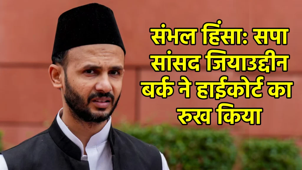 संभल हिंसा: सपा सांसद जियाउद्दीन बर्क ने हाईकोर्ट का रुख किया