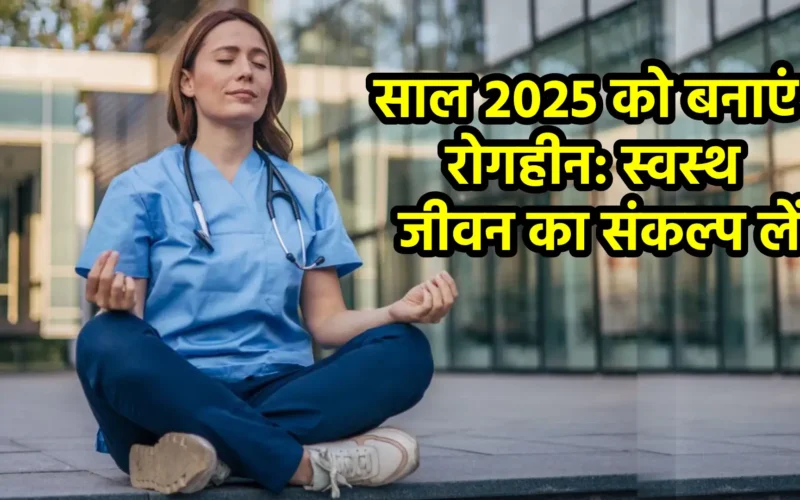 साल 2025 को बनाएं रोगहीन: स्वस्थ जीवन का संकल्प लें