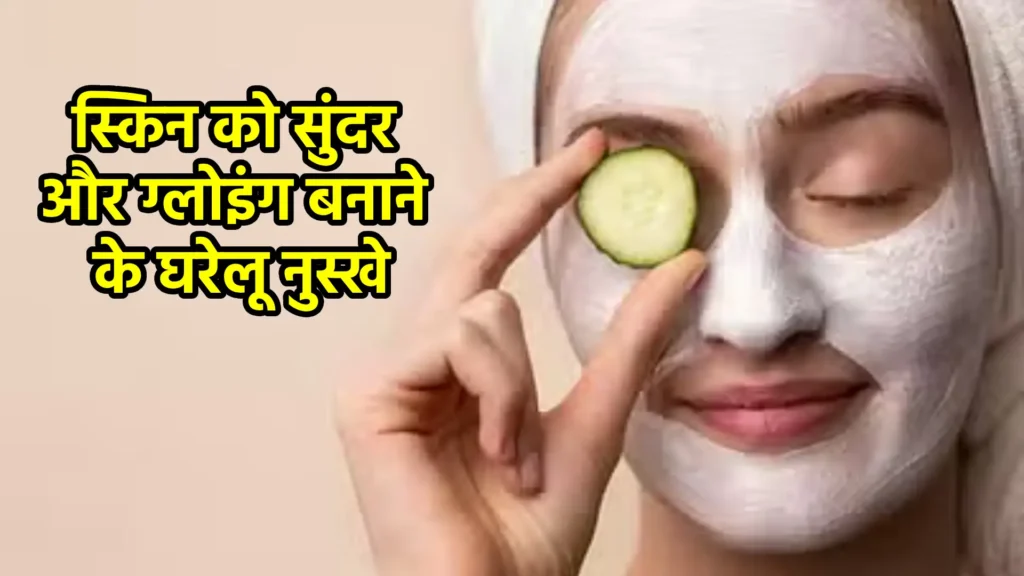 स्किन को सुंदर और ग्लोइंग बनाने के घरेलू नुस्खे