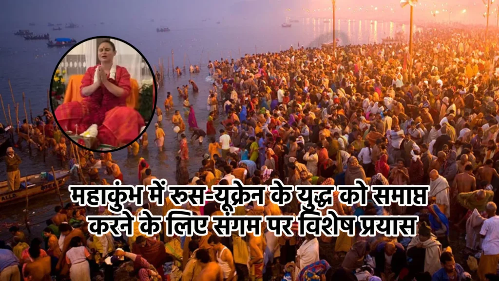 महाकुंभ में रूस-यूक्रेन के युद्ध को समाप्त करने के लिए संगम पर विशेष प्रयास