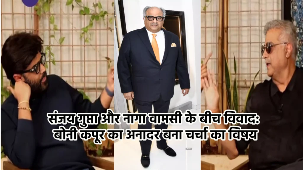 संजय गुप्ता और नागा वामसी के बीच विवाद: बोनी कपूर का अनादर बना चर्चा का विषय