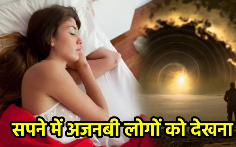 सपने में अजनबी लोगों को देखना : जानिए अनजाने अवसर, भीतरी भावनाएँ और आत्मचिंतन से जुड़ा यह स्वप्न संकेत