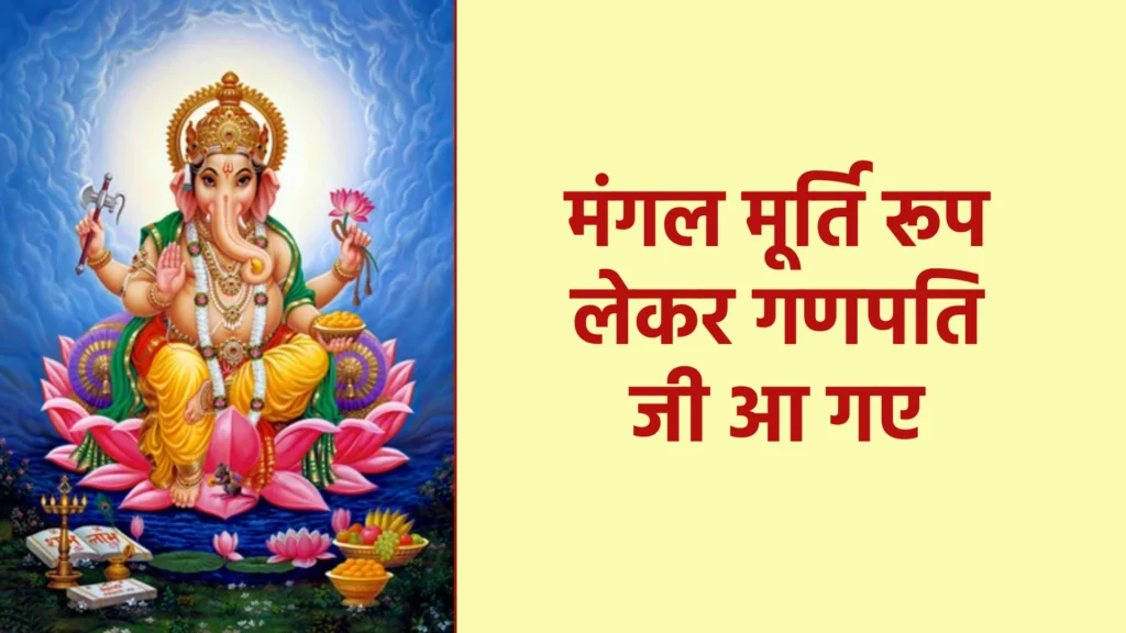 मंगल मूर्ति रूप लेकर गणपति जी आ गए