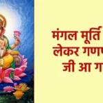 मंगल मूर्ति रूप लेकर गणपति जी आ गए