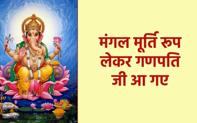 मंगल मूर्ति रूप लेकर गणपति जी आ गए